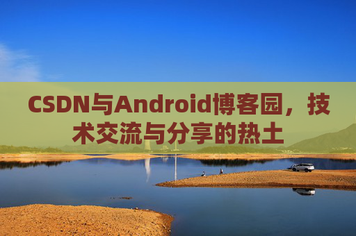 CSDN与Android博客园，技术交流与分享的热土