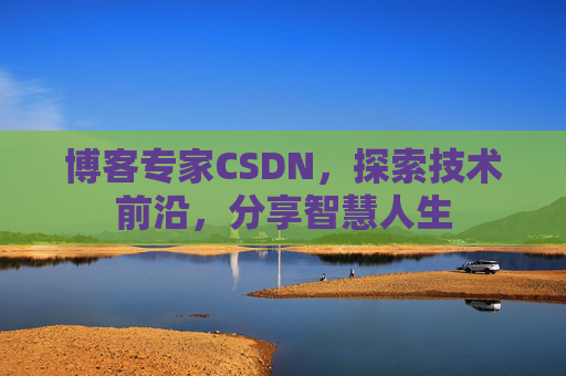 博客专家CSDN，探索技术前沿，分享智慧人生